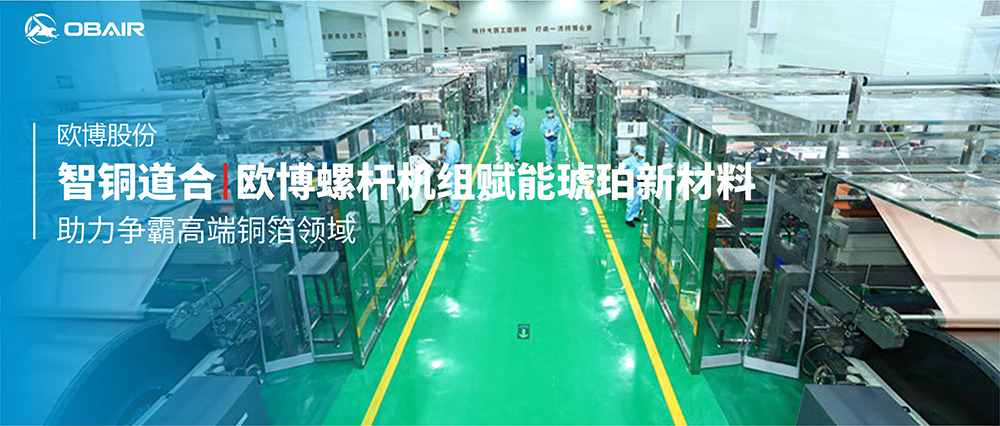 智“銅”道合 | 歐博風(fēng)冷螺桿機(jī)組賦能琥珀新材料，助力爭(zhēng)霸高端銅箔領(lǐng)域